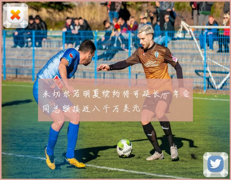 米切尔若明夏续约将可延长一年合同总额接近八千万美元