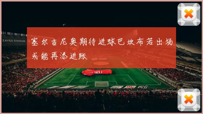 塞尔吉尼奥期待进球巴坎布若出场或能再添进账