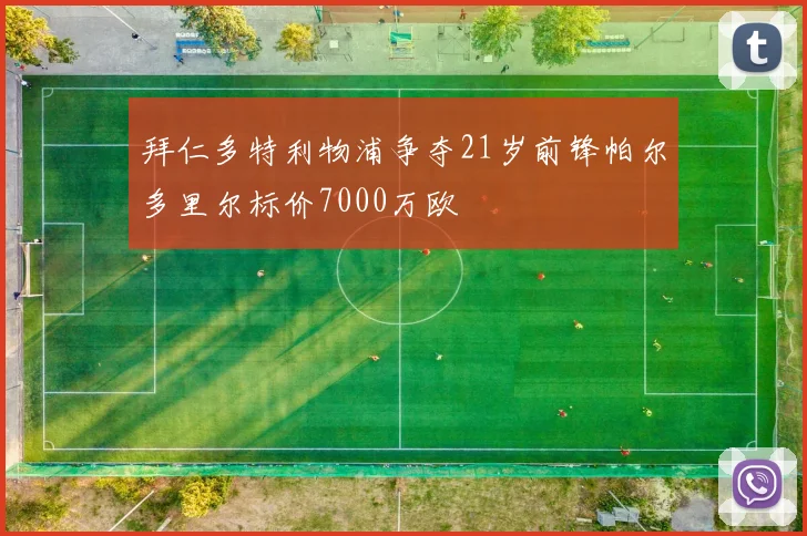 拜仁多特利物浦争夺21岁前锋帕尔多里尔标价7000万欧