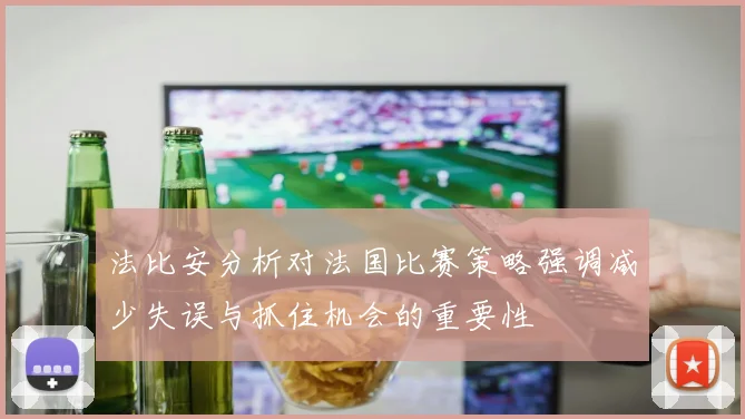 法比安分析对法国比赛策略强调减少失误与抓住机会的重要性