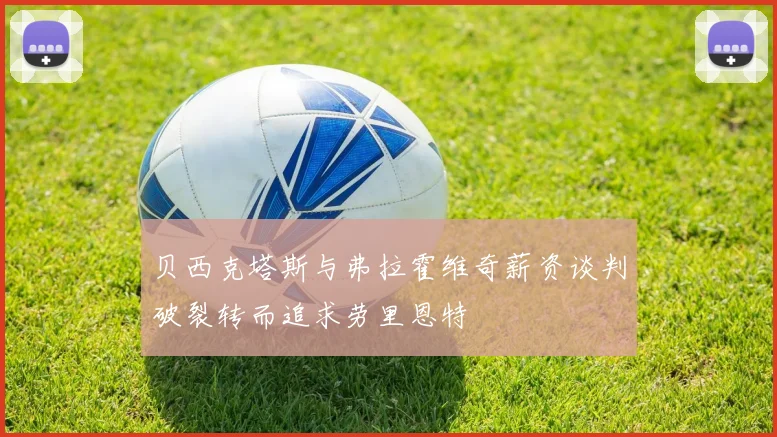 贝西克塔斯与弗拉霍维奇薪资谈判破裂转而追求劳里恩特