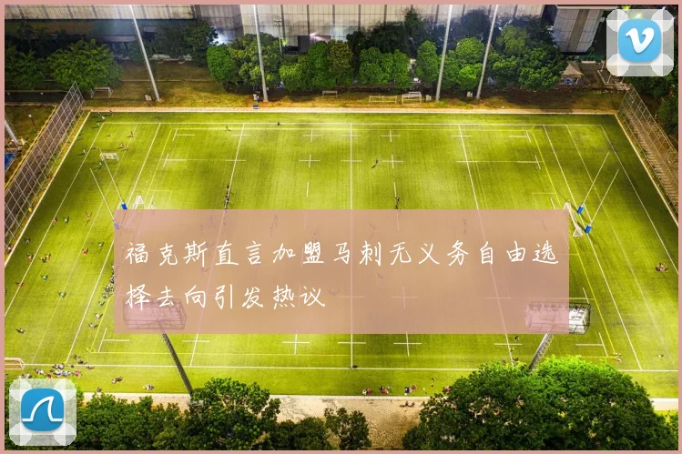 福克斯直言加盟马刺无义务自由选择去向引发热议