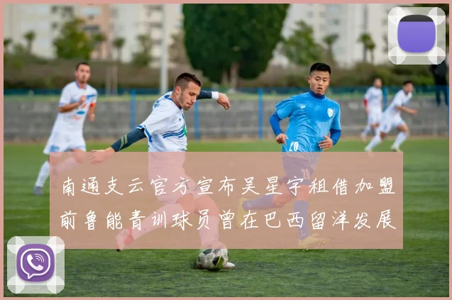 南通支云官方宣布吴星宇租借加盟前鲁能青训球员曾在巴西留洋发展
