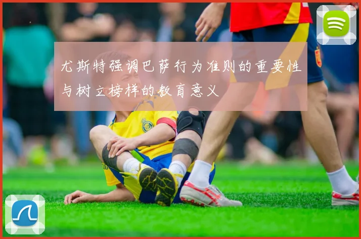尤斯特强调巴萨行为准则的重要性与树立榜样的教育意义