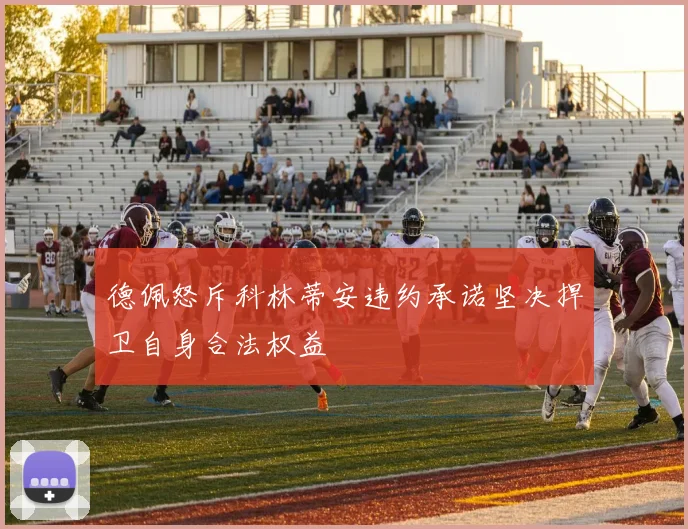 德佩怒斥科林蒂安违约承诺坚决捍卫自身合法权益