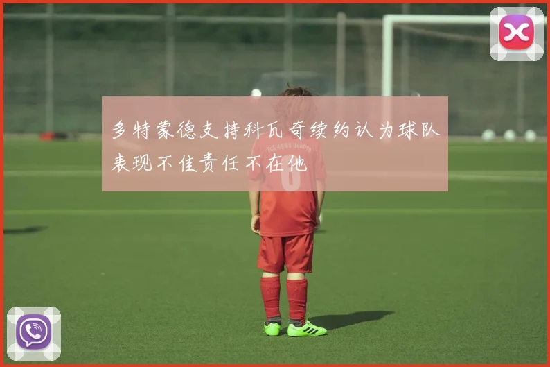 多特蒙德支持科瓦奇续约认为球队表现不佳责任不在他